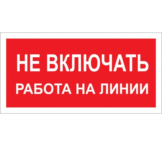 Изображение товара Знак "Не включать! Работа на линии" Стандарт Знак А02 100x200 мм, пленка ПП 00-00026285