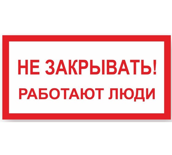 Изображение товара Знак "Не закрывать! Работают люди" Стандарт Знак А04, 100x200 мм, пластик 2 мм 00-00009332