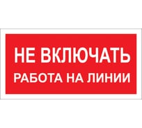 Знак "Не включать! Работа на линии" Стандарт Знак А02 100x200 мм, пленка ПП 00-00026285 16412523