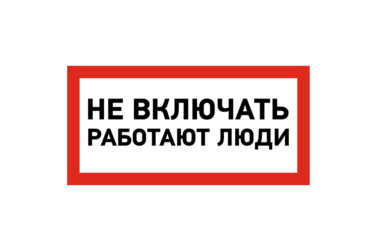 Включи как работает. Не включать, работают люди. Плакат не включать работают люди. Знак электробезопасности не включать работают люди. Плакат переносной не включать работают люди.