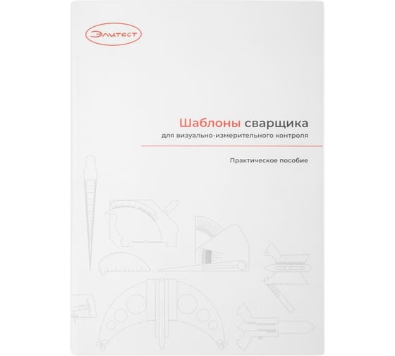 Практическое пособие «Шаблоны сварщика для визуально-измерительного контроля» Элитест 00132334 1