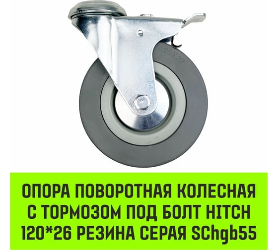 Опора поворотная колесная с тормозом под болт 120x26 мм, резина серая SChgb55 HITCH SZ084856