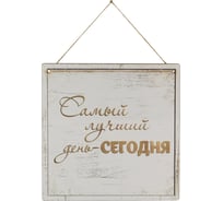 Декоративная табличка Волшебная страна Самый лучший день - сегодня ИТ-013 006719