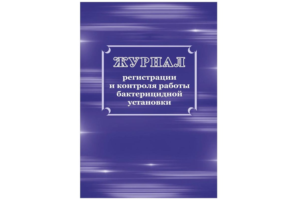 Журнал регистрации и контроля бактерицидной установки. Журнал регистрации и контроля работы бактерицидной установки. Контроль работы бактерицидных установок. Обложка журнала регистрации контроля работы бактерицидной установки. Устройство контроля работы бактерицидной секции.