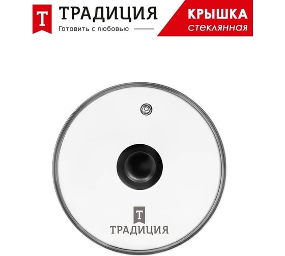 Крышка Традиция готовить с любовью, стеклянная, металлический обод, пластик кнопка, усиленный пароотвод, 20 см TR20M